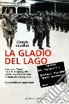 La Gladio del lago. Il gruppo «Vega» fra J. V. Borghese, RSI, servizi segreti americani e l'Italia del dopoguerra libro di Cavalleri Giorgio