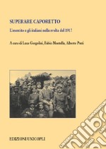 Superare Caporetto. L'esercito e gli italiani nella svolta del 1917 libro