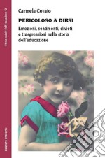 Pericoloso a dirsi. Emozioni, sentimenti, divieti e trasgressioni nella storia dell'educazione libro