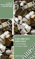 Fallimenti digitali. Un'archeologia dei «nuovi» media libro