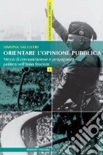 Orientare l'opinione pubblica. Mezzi di comunicazione e propaganda politica nell'Italia fascista libro