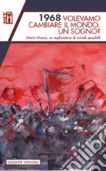 1968 volevamo cambiare il mondo. Un sogno? Mario Mosca, un esploratore di mondi possibili libro