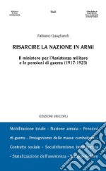 Risarcire la nazione in armi. Il ministero per l'assistenza militare e le pensioni di guerra (1917-1923) libro