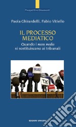 Il processo mediatico. Quando i mass media si sostituiscono ai tribunali libro