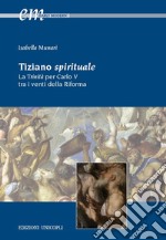 Tiziano spirituale. La Trinità per Carlo V tra i venti della Riforma libro