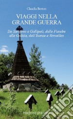 Viaggi nella Grande Guerra. Da Sarajevo a Gallipoli, dalle Fiandre alla Galizia, dall'Isonzo a Versailles libro