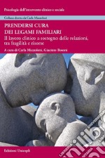 Prendersi cura dei legami familiari. Il lavoro clinico a sostegno delle relazioni, tra fragilità e risorse