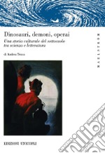 Dinosauri, demoni, operai. Una storia culturale del sottosuolo tra scienza e letteratura