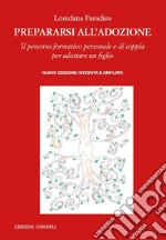 Prepararsi all'adozione. Il percorso formativo personale e di coppia per adottare un figlio. Ediz. ampliata libro