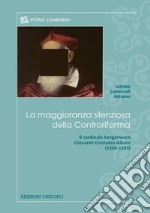 La maggioranza silenziosa della Controriforma. Il cardinale bergamasco Giovanni Girolamo Albani (1509-1591)