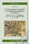 L'integrazione europea e l'opinione pubblica cattolica. Ambienti ecclesiali, circoli intellettuali e associazionismo alla vigilia dell'unione (1945-1954) libro