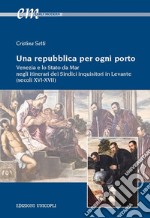 Una repubblica per ogni porto. Venezia e lo Stato da Mar negli itinerari dei Sindici inquisitori in Levante (secoli XVI-XVII) libro