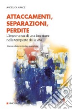 Attaccamenti, separazioni, perdite. Eventi critici nello sviluppo del sé e dei legami familiari. Nuova ediz.