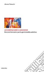 Accompagnare l'adozione. Percorsi formativi per la genitorialità adottiva libro