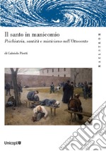 Il santo manicomio. Psichiatria, santità e misticismo nell'Ottocento libro