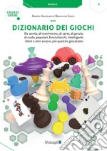 Dizionario dei giochi. Da tavolo, di movimento, di carte, di parole, di ruolo, popolari, fanciulleschi, intelligenti, idioti e altri ancora, più qualche giocattolo libro