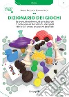 Dizionario dei giochi. Da tavolo, di movimento, di carte, di parole, di ruolo, popolari, fanciulleschi, intelligenti, idioti e altri ancora, più qualche giocattolo libro di Angiolino Andrea Sidoti Beniamino