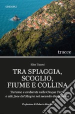 Tra spiaggia, scoglio, fiume e collina. Turismo e ambiente nelle Cinque Terre e alla foce del Magra nel secondo dopoguerra libro