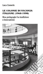 Le colonie di vacanza italiane (1968-1990) Una pedagogia fra tradizione e innovazione libro