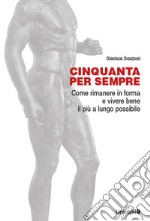 Cinquanta per sempre. Come rimanere in forma e vivere bene il più a lungo possibile libro