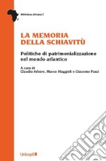 La memoria della schiavitù. Politiche di patrimonializzazione nel mondo atlantico libro