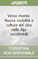 Verso monte. Nuove mobilità e culture del cibo nelle Alpi occidentali libro