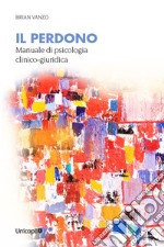 Il perdono. Manuale di psicologia clinico-giuridica