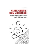 Siate gentili con voi stessi. Come il metodo Feldenkrais può migliorarci la vita libro