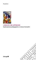 L'adulto che apprende. Implicazioni pedagogiche e intrecci formativi libro