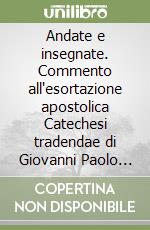 Andate e insegnate. Commento all'esortazione apostolica Catechesi tradendae di Giovanni Paolo II