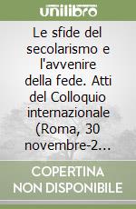 Le sfide del secolarismo e l'avvenire della fede. Atti del Colloquio internazionale (Roma, 30 novembre-2 dicembre 1995) libro