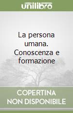 La persona umana. Conoscenza e formazione