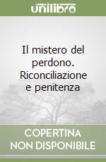 Il mistero del perdono. Riconciliazione e penitenza libro