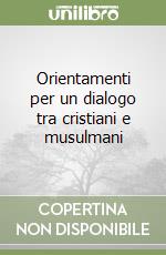 Orientamenti per un dialogo tra cristiani e musulmani libro