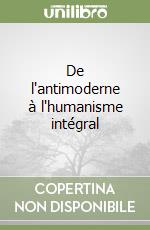 De l'antimoderne à l'humanisme intégral