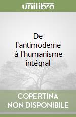 De l'antimoderne à l'humanisme intégral libro