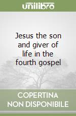 Jesus the son and giver of life in the fourth gospel libro