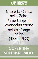 Nasce la Chiesa nello Zaire. Prime tappe di evangelizzazione nell'ex Congo belga (1880-1933) libro