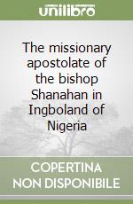 The missionary apostolate of the bishop Shanahan in Ingboland of Nigeria libro