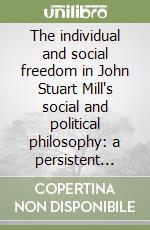 The individual and social freedom in John Stuart Mill's social and political philosophy: a persistent problem libro