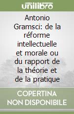 Antonio Gramsci: de la réforme intellectuelle et morale ou du rapport de la théorie et de la pratique libro