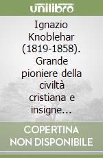 Ignazio Knoblehar (1819-1858). Grande pioniere della civiltà cristiana e insigne apostolo dei neri libro