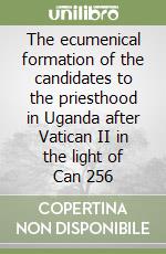 The ecumenical formation of the candidates to the priesthood in Uganda after Vatican II in the light of Can 256