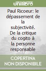 Paul Ricoeur: le dépassement de la subjectivité. De la critique du cogito à la personne responsable libro