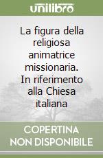 La figura della religiosa animatrice missionaria. In riferimento alla Chiesa italiana libro