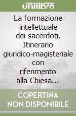 La formazione intellettuale dei sacerdoti. Itinerario giuridico-magisteriale con riferimento alla Chiesa romena unita