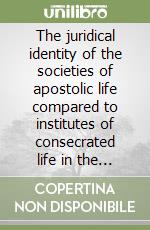 The juridical identity of the societies of apostolic life compared to institutes of consecrated life in the light of the present code of canon law... libro