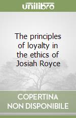 The principles of loyalty in the ethics of Josiah Royce libro