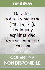 Da a los pobres y sigueme (Mt. 19, 21). Teologia y espiritualidad de san Jeronimo Emiliani libro