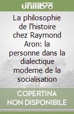La philosophie de l'histoire chez Raymond Aron: la personne dans la dialectique moderne de la socialisation libro